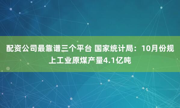 配资公司最靠谱三个平台 国家统计局：10月份规上工业原煤产量4.1亿吨