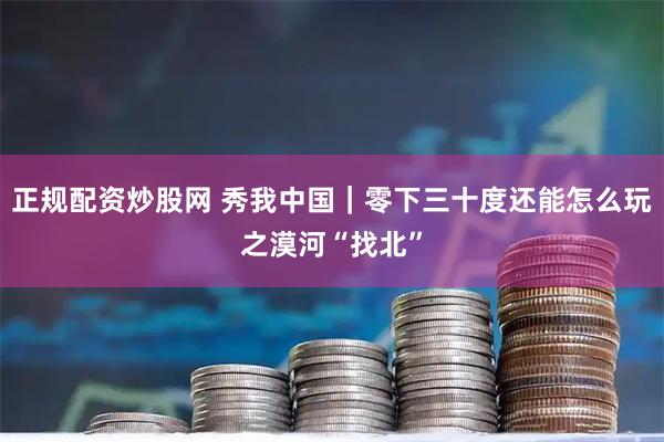 正规配资炒股网 秀我中国｜零下三十度还能怎么玩之漠河“找北”