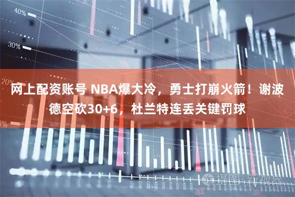 网上配资账号 NBA爆大冷，勇士打崩火箭！谢波德空砍30+6，杜兰特连丢关键罚球