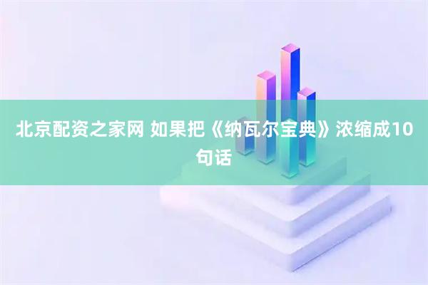 北京配资之家网 如果把《纳瓦尔宝典》浓缩成10句话